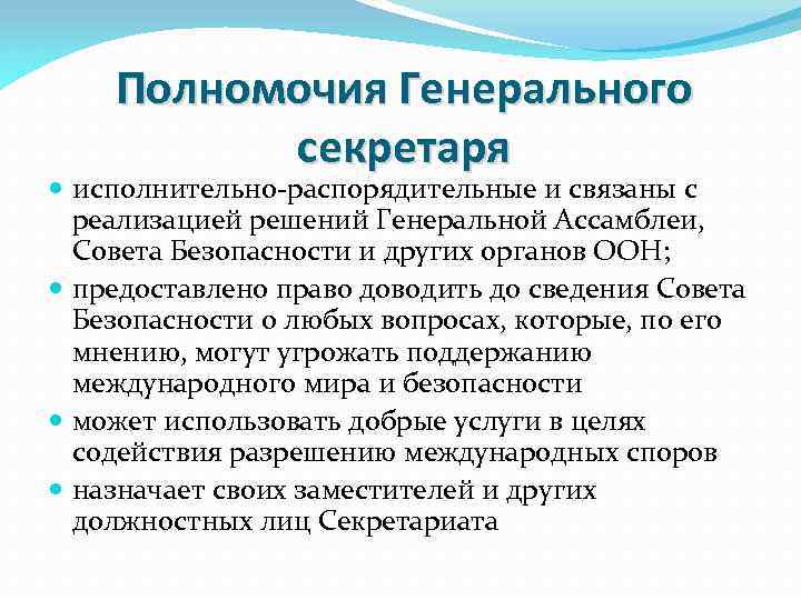 Полномочия Генерального секретаря исполнительно-распорядительные и связаны с реализацией решений Генеральной Ассамблеи, Совета Безопасности и