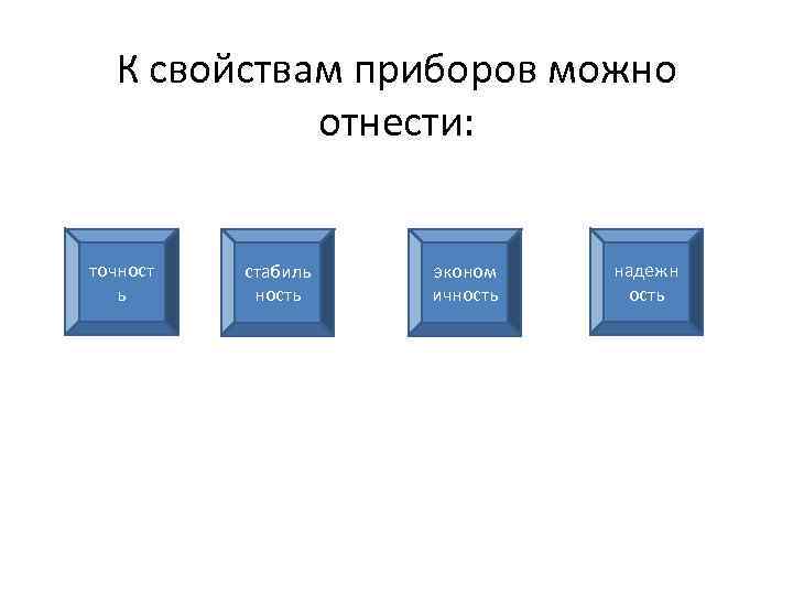 К свойствам приборов можно отнести: точност ь стабиль ность эконом ичность надежн ость 