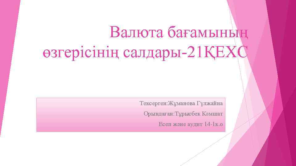 Валюта бағамының өзгерісінің салдары-21ҚЕХС Тексерген: Жұманова Гүлжайна Орындаған: Тұрысбек Кәмшат Есеп және аудит 14