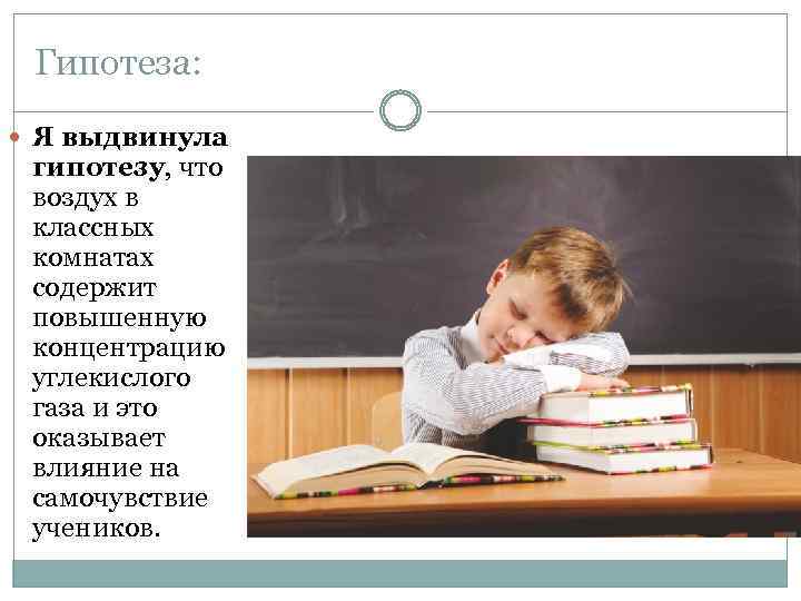 Гипотеза: Я выдвинула гипотезу, что воздух в классных комнатах содержит повышенную концентрацию углекислого газа
