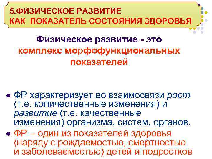 5. ФИЗИЧЕСКОЕ РАЗВИТИЕ КАК ПОКАЗАТЕЛЬ СОСТОЯНИЯ ЗДОРОВЬЯ Физическое развитие - это комплекс морфофункциональных показателей