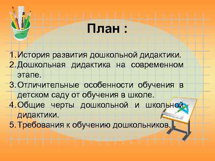 План : 1. История развития дошкольной дидактики. 2. Дошкольная дидактика на современном этапе. 3.