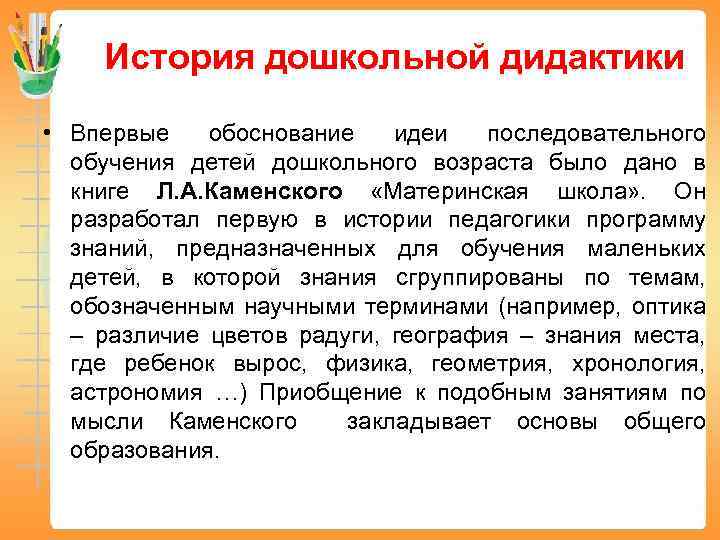 История дошкольной дидактики • Впервые обоснование идеи последовательного обучения детей дошкольного возраста было дано