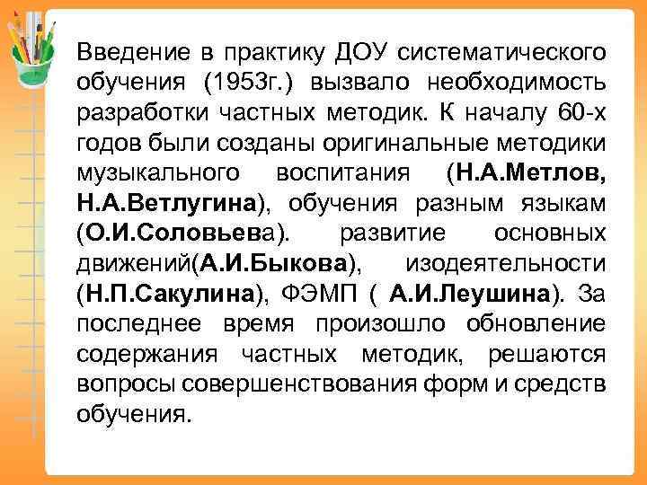 Введение в практику ДОУ систематического обучения (1953 г. ) вызвало необходимость разработки частных методик.
