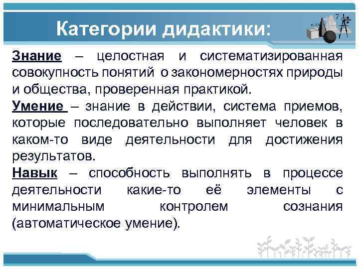 Категории дидактики: Знание – целостная и систематизированная совокупность понятий о закономерностях природы и общества,