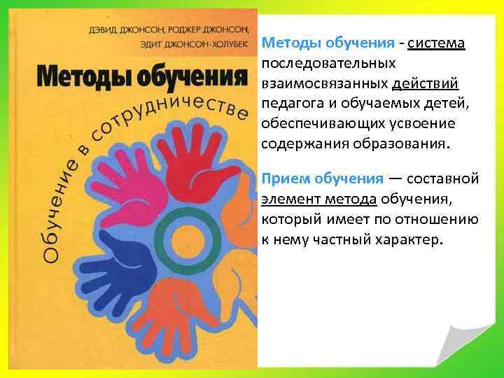 Методы обучения система последовательных взаимосвязанных действий педагога и обучаемых детей, обеспечивающих усвоение содержания образования.