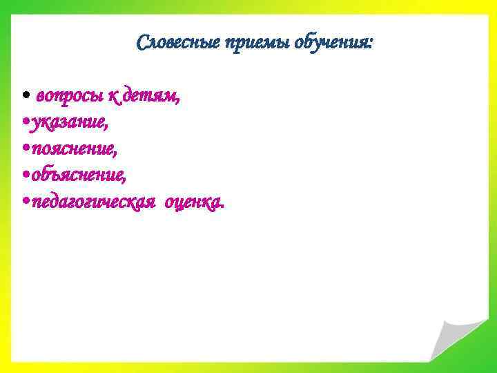 Словесные приемы обучения: • вопросы к детям, • указание, • пояснение, • объяснение, •