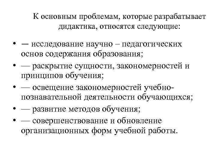 К основным проблемам, которые разрабатывает дидактика, относятся следующие: • — исследование научно – педагогических