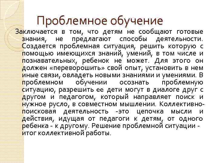 Проблемное обучение Заключается в том, что детям не сообщают готовые знания, не предлагают способы