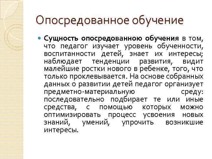 Опосредованное обучение Сущность опосредованною обучения в том, что педагог изучает уровень обученности, воспитанности детей,