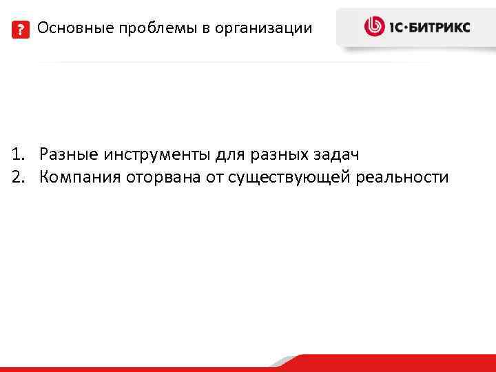 Основные проблемы в организации 1. Разные инструменты для разных задач 2. Компания оторвана от