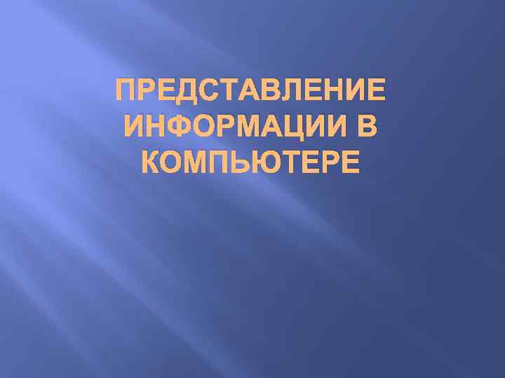 ПРЕДСТАВЛЕНИЕ ИНФОРМАЦИИ В КОМПЬЮТЕРЕ 