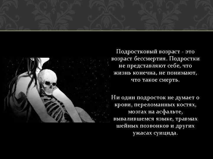 Подростковый возраст - это возраст бессмертия. Подростки не представляют себе, что жизнь конечна, не