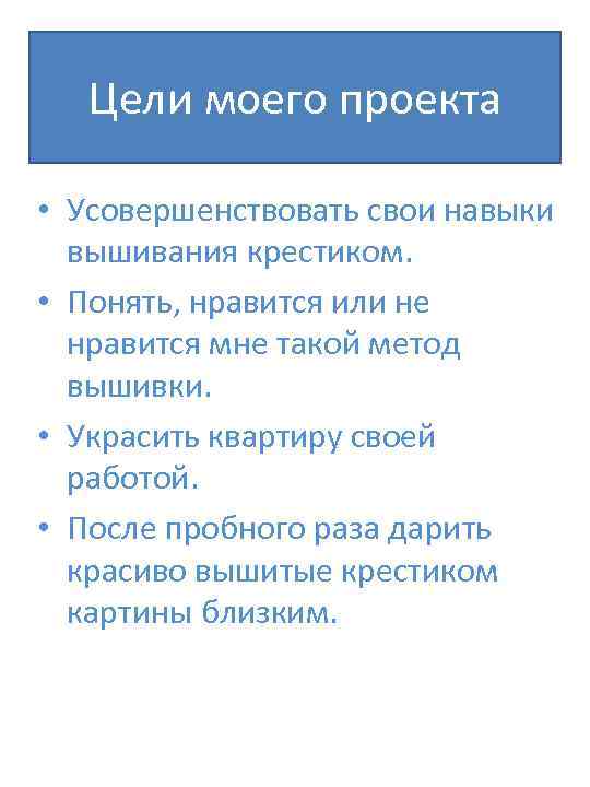 Цели моего проекта • Усовершенствовать свои навыки вышивания крестиком. • Понять, нравится или не