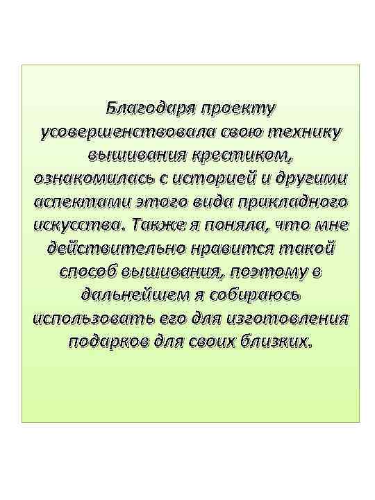 Благодаря проекту усовершенствовала свою технику вышивания крестиком, ознакомилась с историей и другими аспектами этого