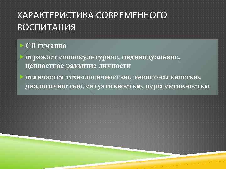 ХАРАКТЕРИСТИКА СОВРЕМЕННОГО ВОСПИТАНИЯ СВ гуманно отражает социокультурное, индивидуальное, ценностное развитие личности отличается технологичностью, эмоциональностью,