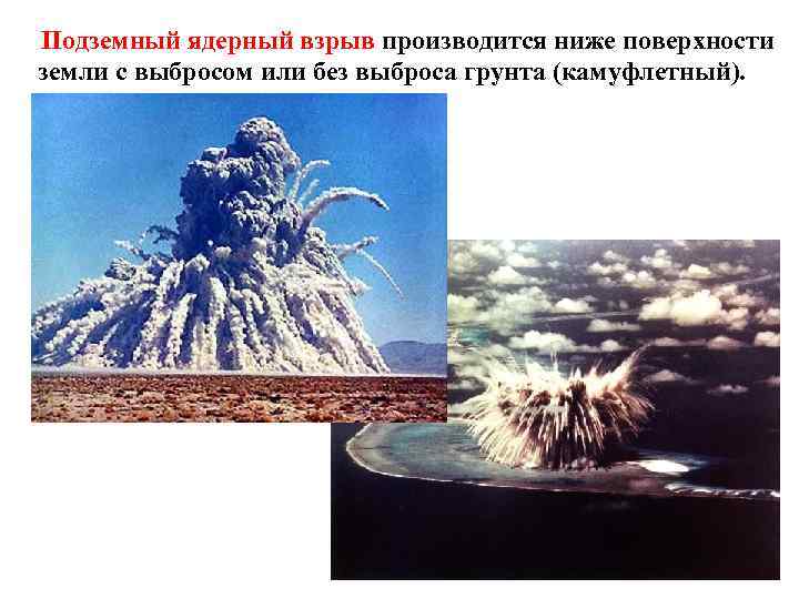 Подземный ядерный взрыв производится ниже поверхности земли с выбросом или без выброса грунта (камуфлетный).