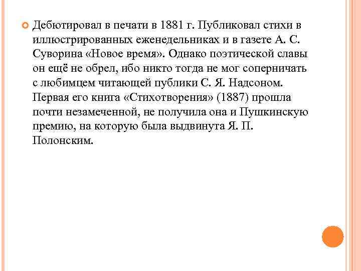  Дебютировал в печати в 1881 г. Публиковал стихи в иллюстрированных еженедельниках и в