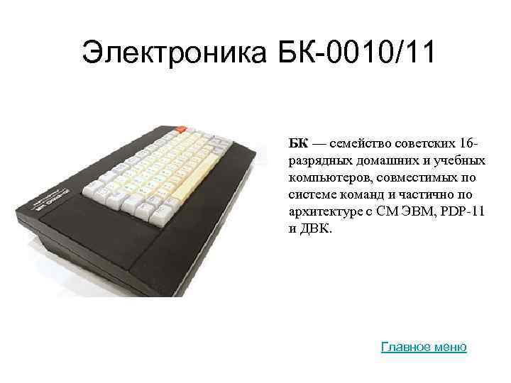 Электроника БК-0010/11 БК — cемейство советских 16 разрядных домашних и учебных компьютеров, совместимых по