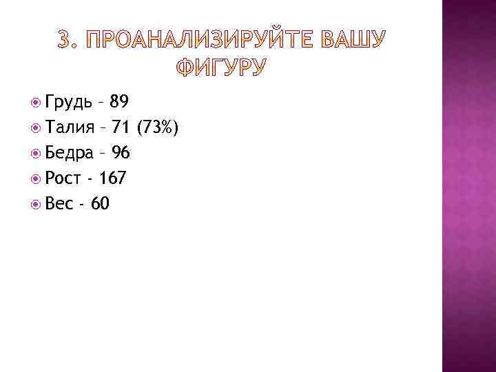  Грудь – 89 Талия – 71 (73%) Бедра – 96 Рост - 167