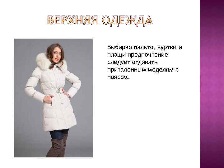 Выбирая пальто, куртки и плащи предпочтение следует отдавать приталенным моделям с поясом. 