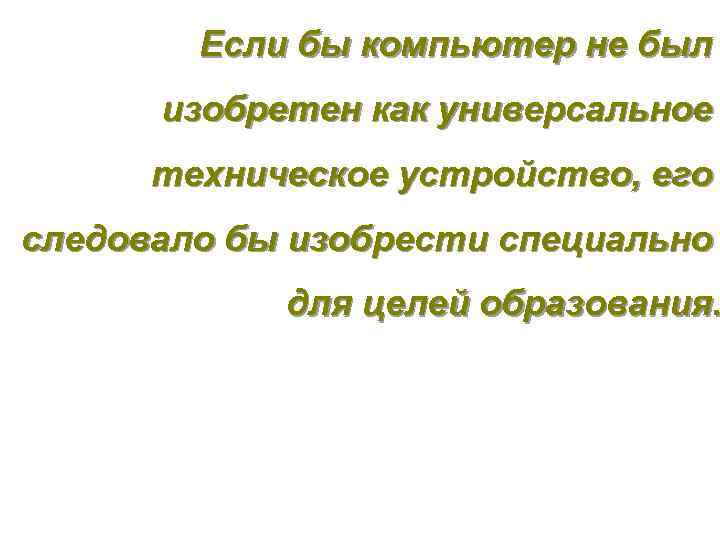 Если бы компьютер не был изобретен как универсальное техническое устройство, его следовало бы изобрести