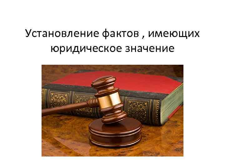 Установление фактов , имеющих юридическое значение 