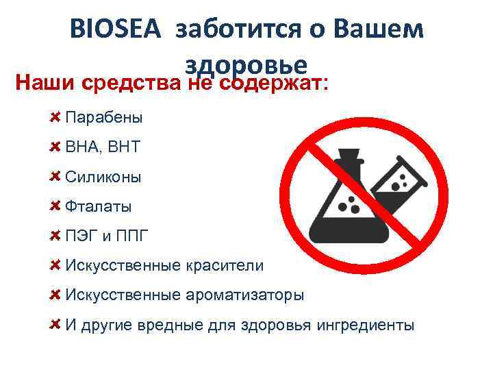 BIOSEA заботится о Вашем здоровье Наши средства не содержат: Парабены ВНА, ВНТ Силиконы Фталаты