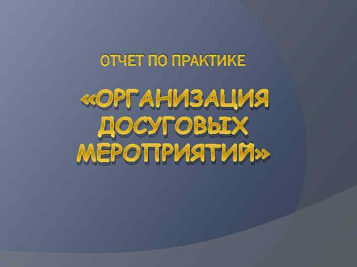 ОТЧЕТ ПО ПРАКТИКЕ «ОРГАНИЗАЦИЯ ДОСУГОВЫХ МЕРОПРИЯТИЙ» 