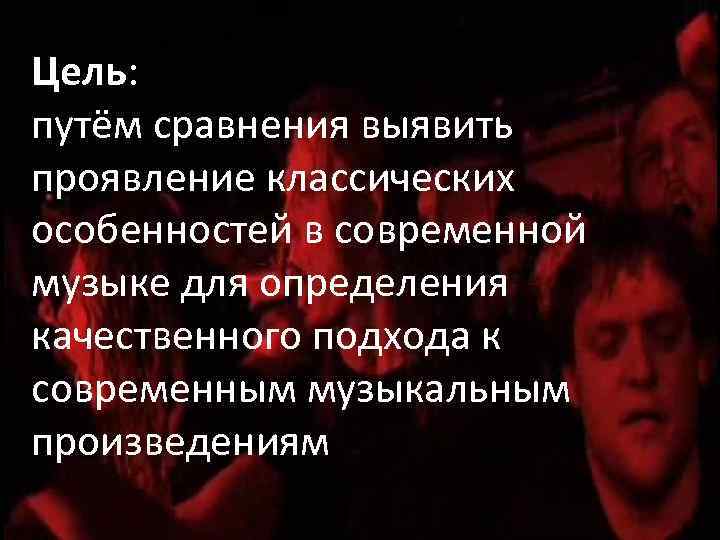 Цель: путём сравнения выявить проявление классических особенностей в современной музыке для определения качественного подхода