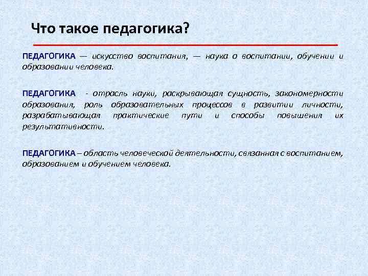 Что такое педагогика? ПЕДАГОГИКА –- искусство воспитания, — наука о воспитании, обучении и образовании