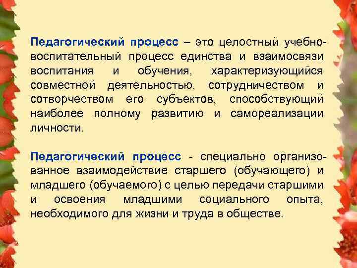 Педагогический процесс – это целостный учебновоспитательный процесс единства и взаимосвязи воспитания и обучения, характеризующийся