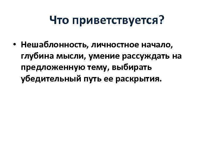 Что приветствуется? • Нешаблонность, личностное начало, глубина мысли, умение рассуждать на предложенную тему, выбирать