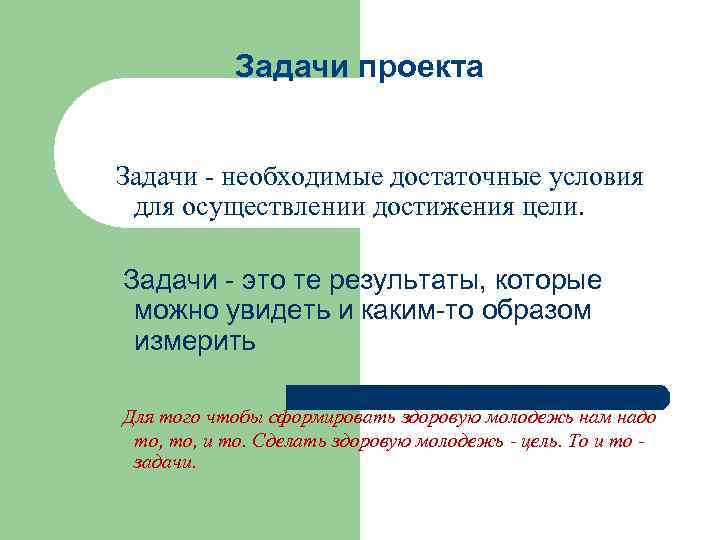 Задачи проекта Задачи - необходимые достаточные условия для осуществлении достижения цели. Задачи - это