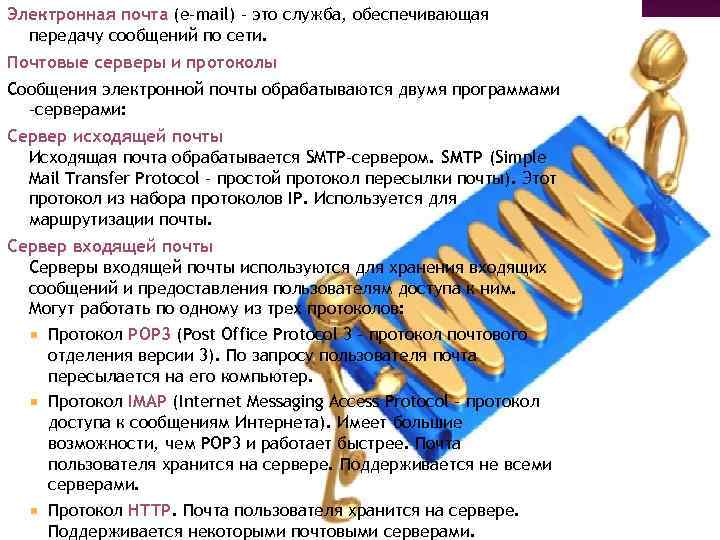Электронная почта (e-mail) – это служба, обеспечивающая передачу сообщений по сети. Почтовые серверы и
