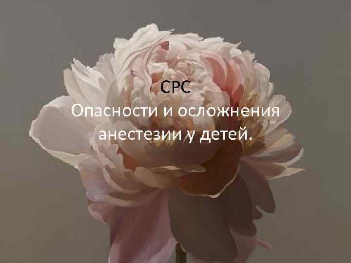 CРС Опасности и осложнения анестезии у детей. 