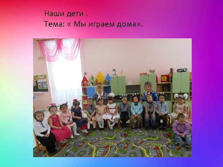Наши дети. Тема: « Мы играем дома» . 