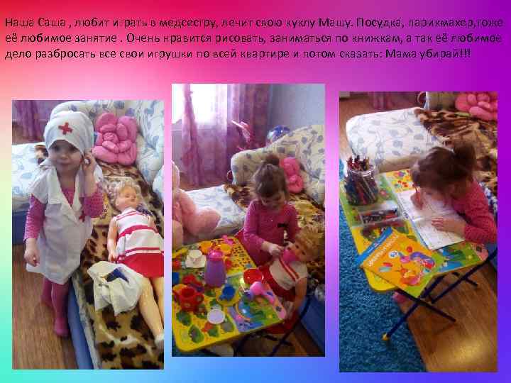 Наша Саша , любит играть в медсестру, лечит свою куклу Машу. Посудка, парикмахер, тоже