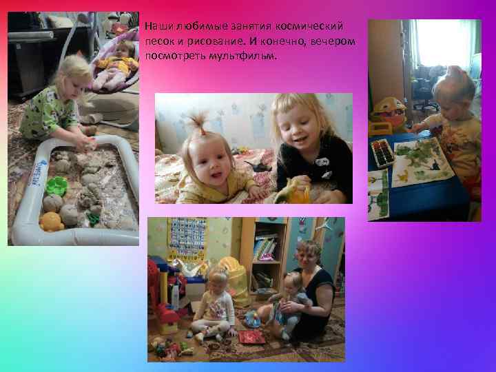 Наши любимые занятия космический песок и рисование. И конечно, вечером посмотреть мультфильм. 