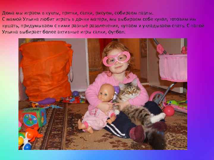 Дома мы играем в куклы, прятки, салки, рисуем, собираем пазлы. С мамой Ульяна любит