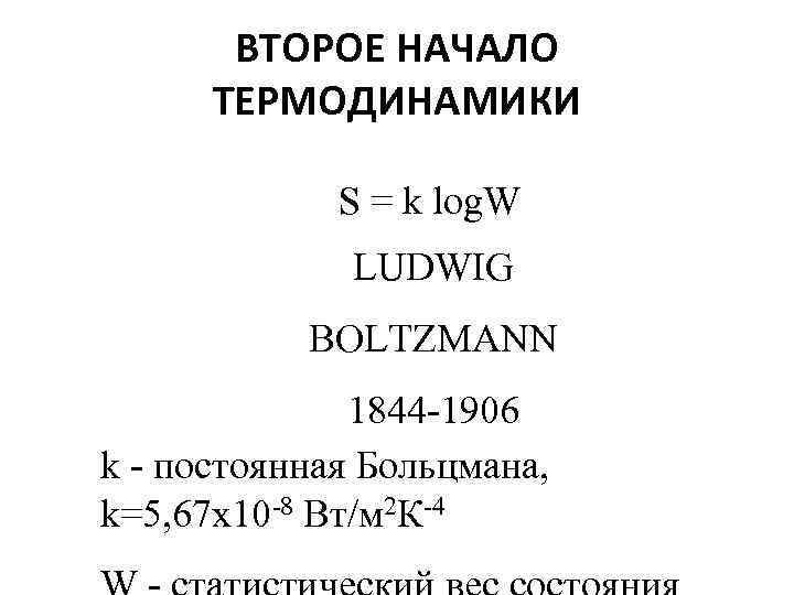 ВТОРОЕ НАЧАЛО ТЕРМОДИНАМИКИ S = k log. W LUDWIG BOLTZMANN 1844 -1906 k -