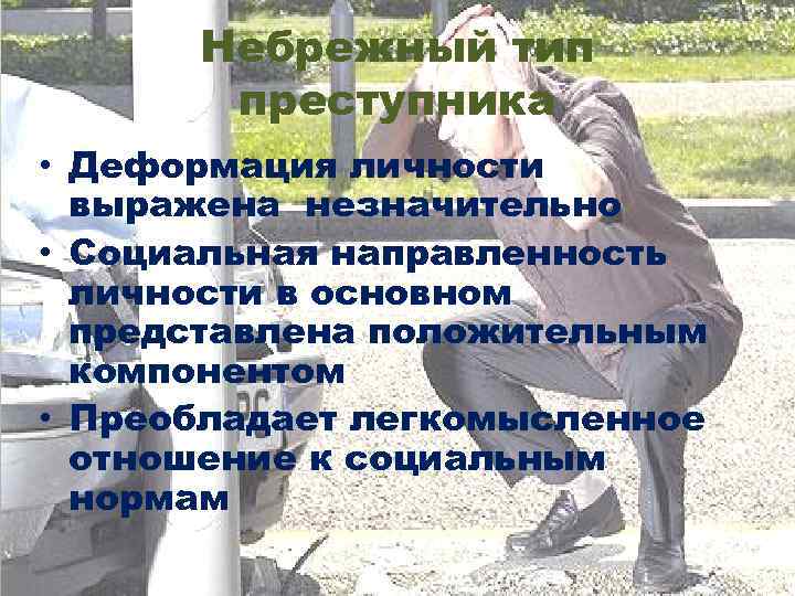 Небрежный тип преступника • Деформация личности выражена незначительно • Социальная направленность личности в основном