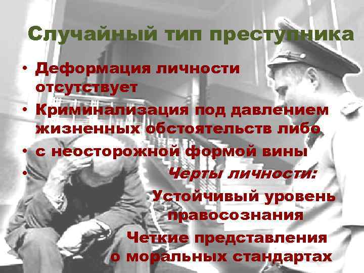Случайный тип преступника • Деформация личности отсутствует • Криминализация под давлением жизненных обстоятельств либо