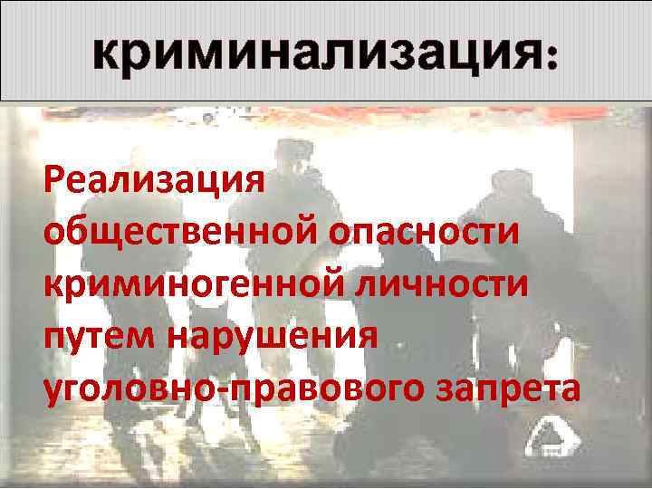 криминализация: Реализация общественной опасности криминогенной личности путем нарушения уголовно-правового запрета 