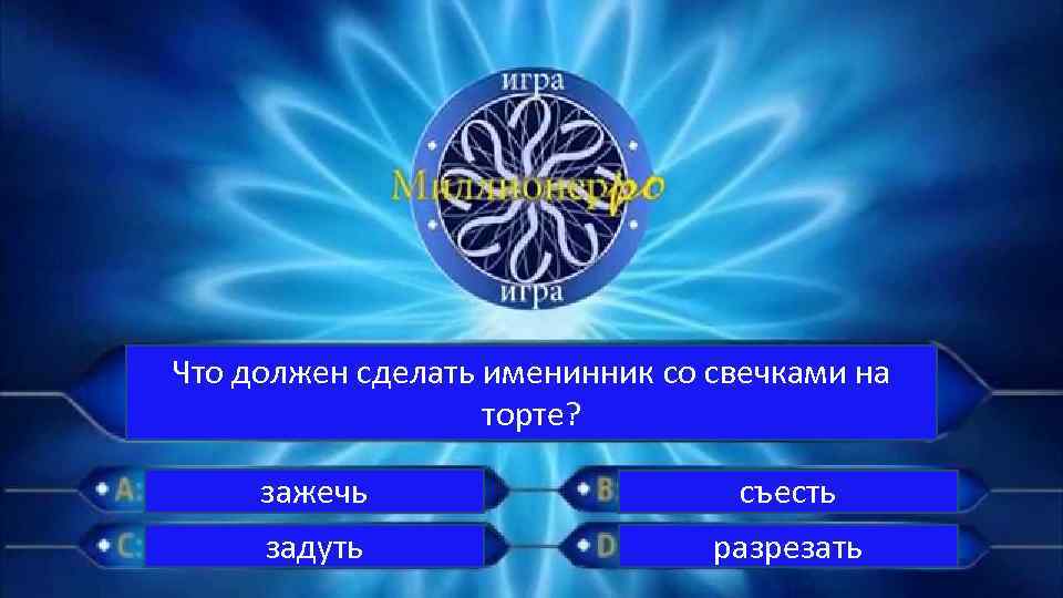 Что должен сделать именинник со свечками на торте? зажечь съесть задуть разрезать 