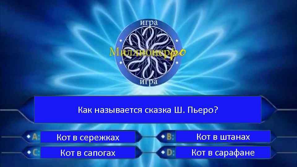 Как называется сказка Ш. Пьеро? Кот в сережках Кот в штанах Кот в сапогах