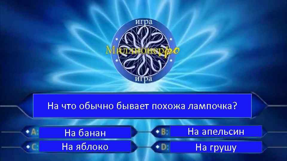 На что обычно бывает похожа лампочка? На банан На яблоко На апельсин На грушу