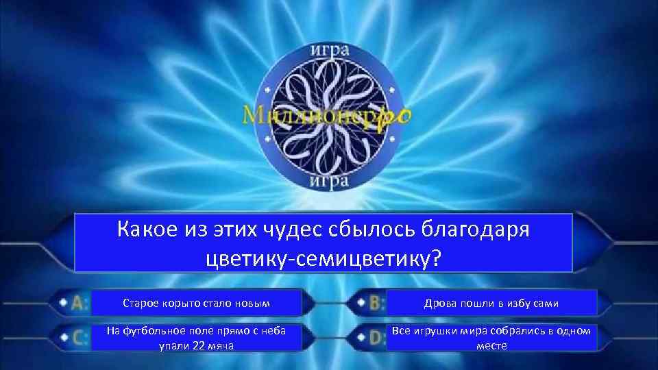 Какое из этих чудес сбылось благодаря цветику-семицветику? Старое корыто стало новым Дрова пошли в