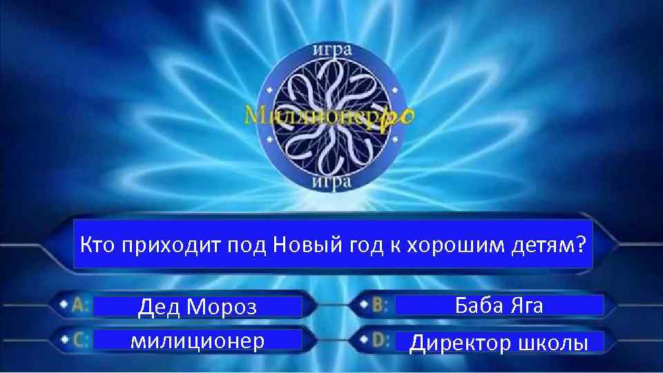 Кто приходит под Новый год к хорошим детям? Дед Мороз милиционер Баба Яга Директор