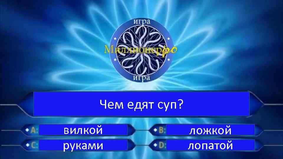 Чем едят суп? вилкой руками ложкой лопатой 